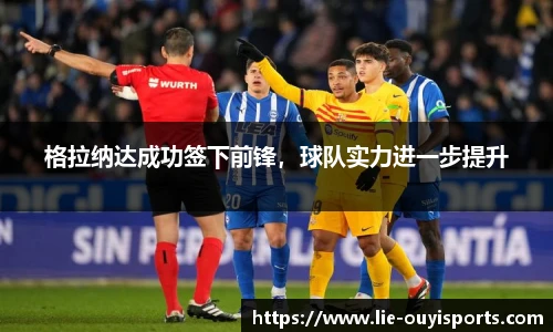 格拉纳达成功签下前锋，球队实力进一步提升