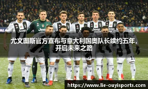 尤文图斯官方宣布与意大利国奥队长续约五年,开启未来之路