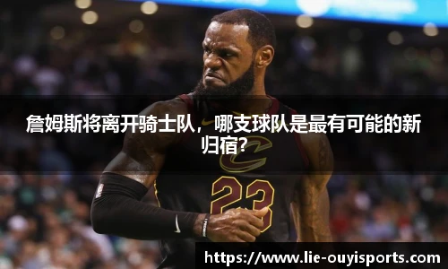 詹姆斯将离开骑士队,哪支球队是最有可能的新归宿?