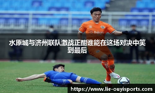 水原城与济州联队激战正酣谁能在这场对决中笑到最后