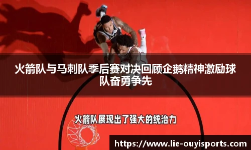 火箭队与马刺队季后赛对决回顾企鹅精神激励球队奋勇争先