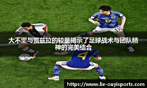 大不里与贾兹拉的较量揭示了足球战术与团队精神的完美结合