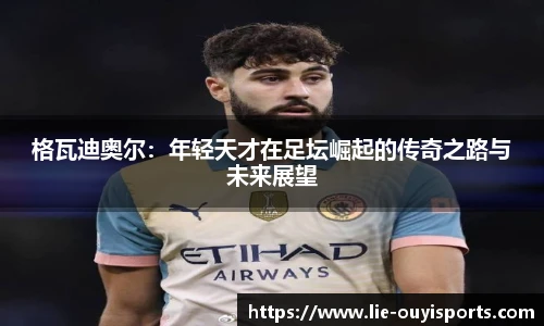 格瓦迪奥尔：年轻天才在足坛崛起的传奇之路与未来展望