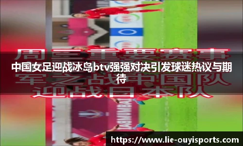 中国女足迎战冰岛btv强强对决引发球迷热议与期待