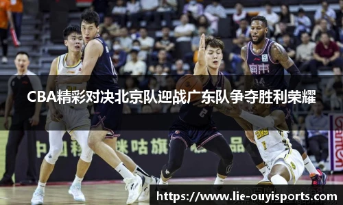 CBA精彩对决北京队迎战广东队争夺胜利荣耀